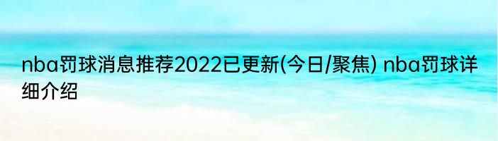 nba罚球消息推荐2022已更新(今日/聚焦) nba罚球详细介绍