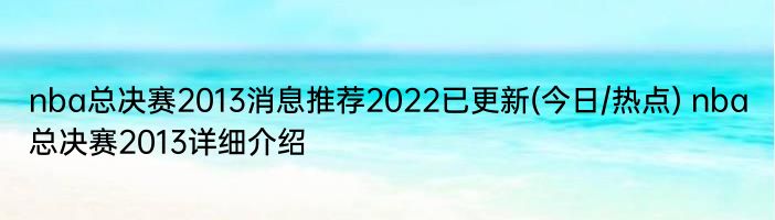 nba总决赛2013消息推荐2022已更新(今日/热点) nba总决赛2013详细介绍