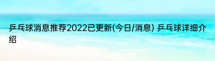 乒乓球消息推荐2022已更新(今日/消息) 乒乓球详细介绍