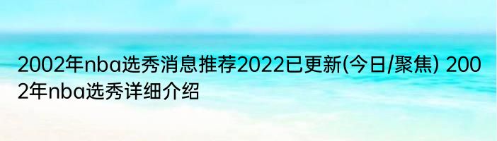 2002年nba选秀消息推荐2022已更新(今日/聚焦) 2002年nba选秀详细介绍