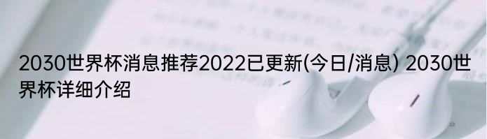 2030世界杯消息推荐2022已更新(今日/消息) 2030世界杯详细介绍