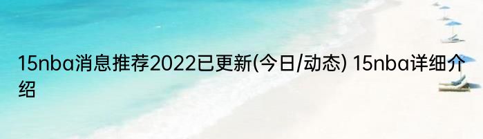 15nba消息推荐2022已更新(今日/动态) 15nba详细介绍