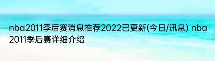 nba2011季后赛消息推荐2022已更新(今日/讯息) nba2011季后赛详细介绍