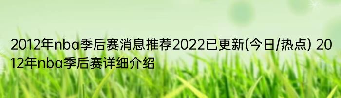 2012年nba季后赛消息推荐2022已更新(今日/热点) 2012年nba季后赛详细介绍