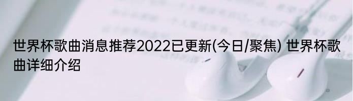 世界杯歌曲消息推荐2022已更新(今日/聚焦) 世界杯歌曲详细介绍