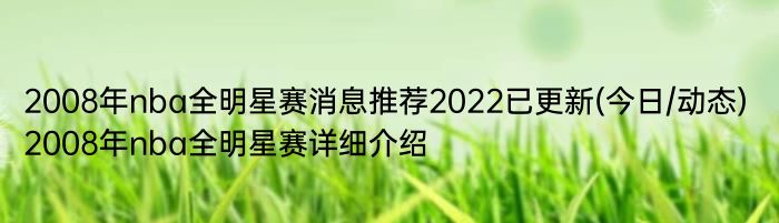 2008年nba全明星赛消息推荐2022已更新(今日/动态) 2008年nba全明星赛详细介绍