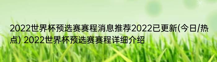 2022世界杯预选赛赛程消息推荐2022已更新(今日/热点) 2022世界杯预选赛赛程详细介绍