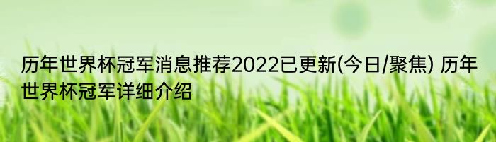 历年世界杯冠军消息推荐2022已更新(今日/聚焦) 历年世界杯冠军详细介绍