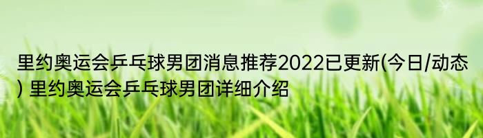 里约奥运会乒乓球男团消息推荐2022已更新(今日/动态) 里约奥运会乒乓球男团详细介绍