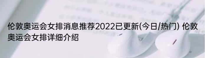 伦敦奥运会女排消息推荐2022已更新(今日/热门) 伦敦奥运会女排详细介绍