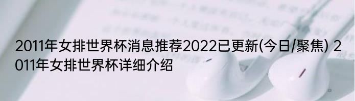 2011年女排世界杯消息推荐2022已更新(今日/聚焦) 2011年女排世界杯详细介绍