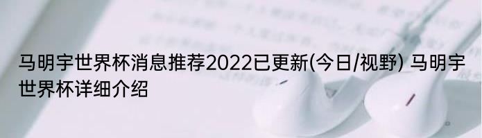 马明宇世界杯消息推荐2022已更新(今日/视野) 马明宇世界杯详细介绍