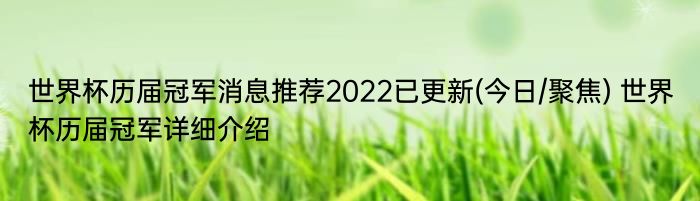 世界杯历届冠军消息推荐2022已更新(今日/聚焦) 世界杯历届冠军详细介绍