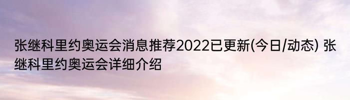 张继科里约奥运会消息推荐2022已更新(今日/动态) 张继科里约奥运会详细介绍