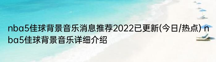 nba5佳球背景音乐消息推荐2022已更新(今日/热点) nba5佳球背景音乐详细介绍