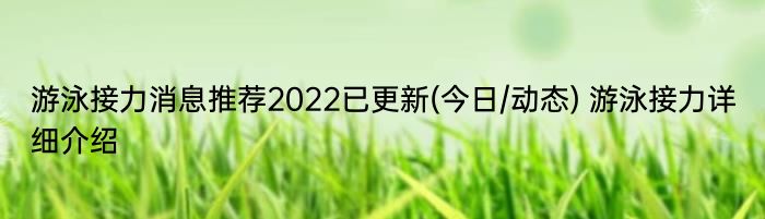 游泳接力消息推荐2022已更新(今日/动态) 游泳接力详细介绍