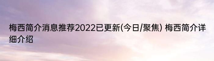 梅西简介消息推荐2022已更新(今日/聚焦) 梅西简介详细介绍