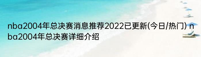 nba2004年总决赛消息推荐2022已更新(今日/热门) nba2004年总决赛详细介绍