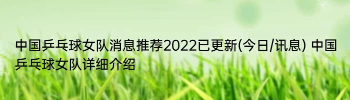 中国乒乓球女队消息推荐2022已更新(今日/讯息) 中国乒乓球女队详细介绍