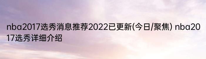 nba2017选秀消息推荐2022已更新(今日/聚焦) nba2017选秀详细介绍