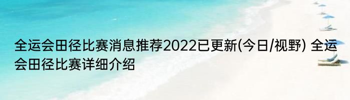 全运会田径比赛消息推荐2022已更新(今日/视野) 全运会田径比赛详细介绍