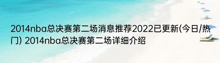 2014nba总决赛第二场消息推荐2022已更新(今日/热门) 2014nba总决赛第二场详细介绍