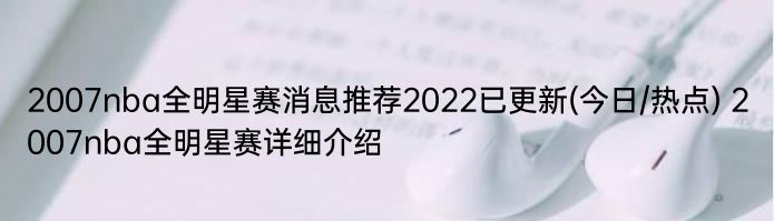 2007nba全明星赛消息推荐2022已更新(今日/热点) 2007nba全明星赛详细介绍