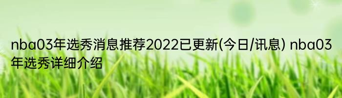 nba03年选秀消息推荐2022已更新(今日/讯息) nba03年选秀详细介绍