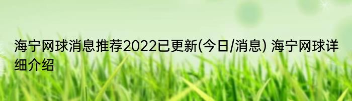 海宁网球消息推荐2022已更新(今日/消息) 海宁网球详细介绍