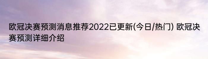 欧冠决赛预测消息推荐2022已更新(今日/热门) 欧冠决赛预测详细介绍