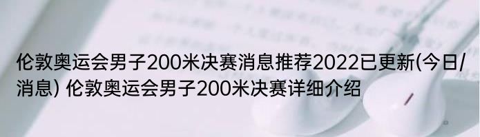 伦敦奥运会男子200米决赛消息推荐2022已更新(今日/消息) 伦敦奥运会男子200米决赛详细介绍