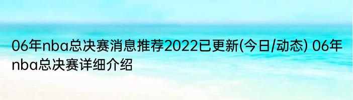 06年nba总决赛消息推荐2022已更新(今日/动态) 06年nba总决赛详细介绍