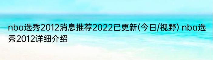 nba选秀2012消息推荐2022已更新(今日/视野) nba选秀2012详细介绍