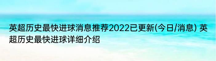 英超历史最快进球消息推荐2022已更新(今日/消息) 英超历史最快进球详细介绍