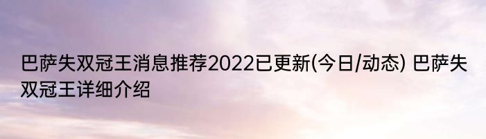 巴萨失双冠王消息推荐2022已更新(今日/动态) 巴萨失双冠王详细介绍