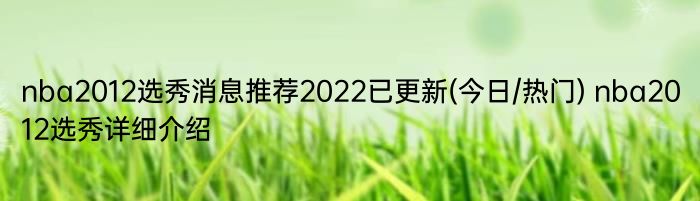 nba2012选秀消息推荐2022已更新(今日/热门) nba2012选秀详细介绍