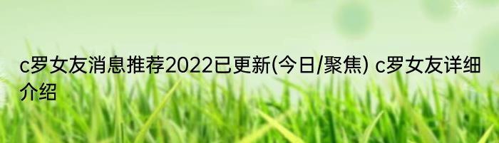 c罗女友消息推荐2022已更新(今日/聚焦) c罗女友详细介绍