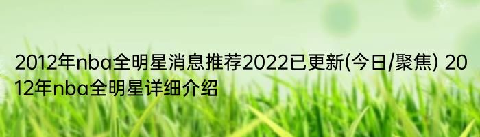 2012年nba全明星消息推荐2022已更新(今日/聚焦) 2012年nba全明星详细介绍