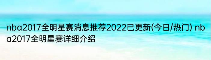 nba2017全明星赛消息推荐2022已更新(今日/热门) nba2017全明星赛详细介绍