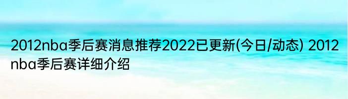 2012nba季后赛消息推荐2022已更新(今日/动态) 2012nba季后赛详细介绍