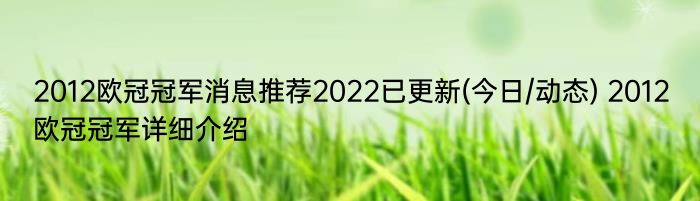 2012欧冠冠军消息推荐2022已更新(今日/动态) 2012欧冠冠军详细介绍