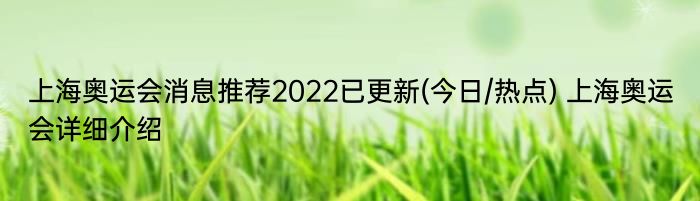 上海奥运会消息推荐2022已更新(今日/热点) 上海奥运会详细介绍