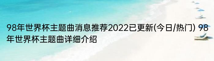 98年世界杯主题曲消息推荐2022已更新(今日/热门) 98年世界杯主题曲详细介绍