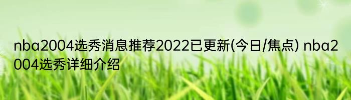 nba2004选秀消息推荐2022已更新(今日/焦点) nba2004选秀详细介绍