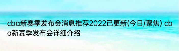 cba新赛季发布会消息推荐2022已更新(今日/聚焦) cba新赛季发布会详细介绍