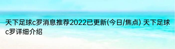 天下足球c罗消息推荐2022已更新(今日/焦点) 天下足球c罗详细介绍