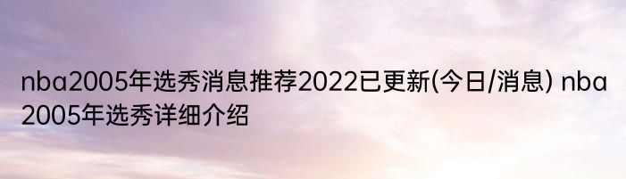 nba2005年选秀消息推荐2022已更新(今日/消息) nba2005年选秀详细介绍