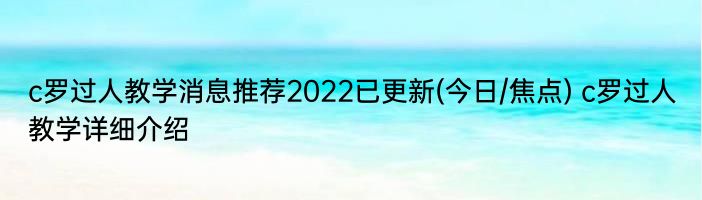 c罗过人教学消息推荐2022已更新(今日/焦点) c罗过人教学详细介绍