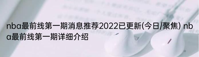 nba最前线第一期消息推荐2022已更新(今日/聚焦) nba最前线第一期详细介绍