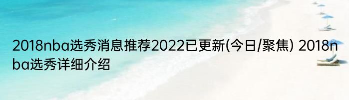 2018nba选秀消息推荐2022已更新(今日/聚焦) 2018nba选秀详细介绍